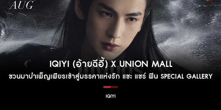 iQIYI (อ้ายฉีอี้) X UNION MALL ชวนมาบำเพ็ญเพียรเข้าสู่มรรคาแห่งรัก แชะ แชร์ ฟิน SPECIAL GALLERY รับรางวัลสุดเอ็กซ์คลูซีฟ พร้อมร่วมลุ้นตอนจบกับซีรีส์